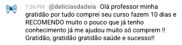 Comentário de deliciasdadeia: gratidão, comprou o curso há 10 dias, recomenda muito e diz que o pouco que já sabe já ajudou muito.